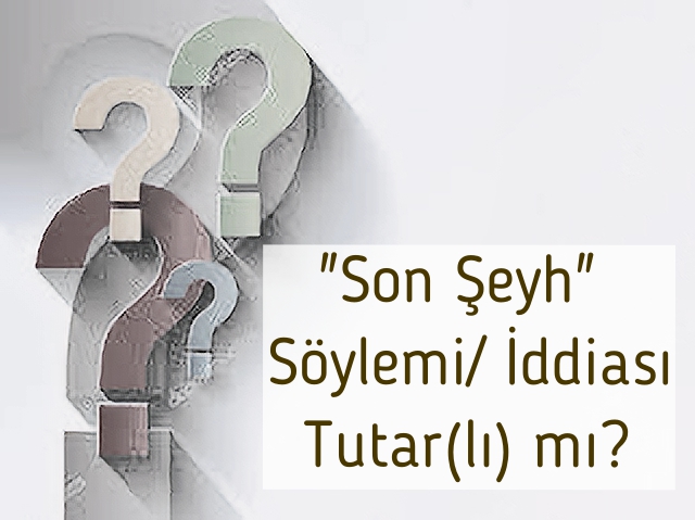 "Son Şeyh" Söylemi/ İddiası Tutar(lı) mı? Hakkında Bir Soru (1)